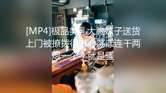 [MP4]极品美乳大胸妹子送货上门被撩拨得春心荡漾连干两炮一个字就是骚