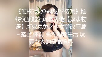 《硬核?炸弹★稀少?资源》推特优质超强调教大佬【奴隶物语】新奴兔兔之少女劳改屋篇~露出 体罚 圈养调教生活 玩弄女人的最高境界