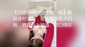 【白领小情侣的性福一刻】极品身材满分，蜜桃臀美乳大白桃，骑在脸上舔逼，对白精彩刺激