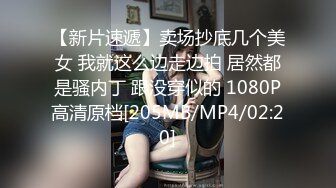 【新片速遞】卖场抄底几个美女 我就这么边走边拍 居然都是骚内丁 跟没穿似的 1080P高清原档[205MB/MP4/02:20]