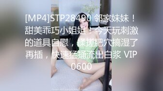 [MP4]STP28490 邻家妹妹！甜美乖巧小姐姐！今天玩刺激的道具自慰，揉搓肥穴搞湿了再插，快速猛捅流出白浆 VIP0600