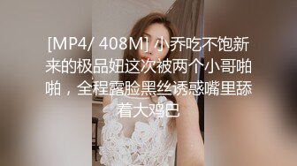 [MP4/ 408M] 小乔吃不饱新来的极品妞这次被两个小哥啪啪，全程露脸黑丝诱惑嘴里舔着大鸡巴