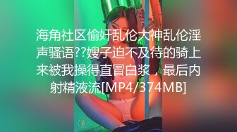 海角社区偷奸乱伦大神乱伦淫声骚语??嫂子迫不及待的骑上来被我操得直冒白浆，最后内射精液流[MP4/374MB]