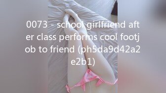 0073 - school girlfriend after class performs cool footjob to friend (ph5da9d42a2e2b1)