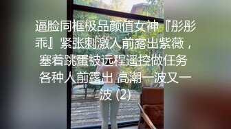 逼脸同框极品颜值女神『彤彤乖』紧张刺激人前露出紫薇，塞着跳蛋被远程遥控做任务 各种人前露出 高潮一波又一波 (2)