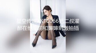 星空传媒XKTC066把二叔灌醉在他面前和婶婶刺激抽插