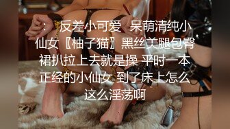 ：✿反差小可爱✿呆萌清纯小仙女〖柚子猫〗黑丝美腿包臀裙扒拉上去就是操 平时一本正经的小仙女 到了床上怎么这么淫荡啊