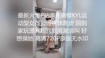 最新火爆P站漂亮嫩模KYL运动型女孩公园裸体跑步 回到家玩漂亮粉穴到高潮浪叫 好想操她 高清720P原版无水印