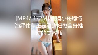 [MP4/ 472M] 眼镜小哥剧情演绎偷草正在给少妇做全身推油的美容师