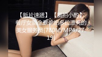 【新片速遞】 【厕拍小酌】餐厅女厕全景偷拍多位漂亮的美女服务员[780M/MP4/27:19]