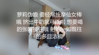 萝莉伪娘 要经常按摩仙女棒哦 挤出牛奶就可以啦 想要喝的张嘴接住哦 射的一如既往的多且浓稠