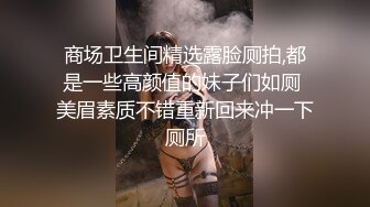 商场卫生间精选露脸厕拍,都是一些高颜值的妹子们如厕 美眉素质不错重新回来冲一下厕所