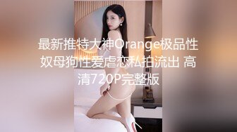 最新推特大神Orange极品性奴母狗性爱虐恋私拍流出 高清720P完整版