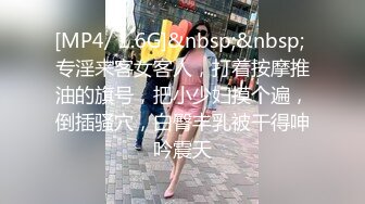 [MP4/ 1.6G]&nbsp;&nbsp; 专淫来客女客人，打着按摩推油的旗号，把小少妇摸个遍，倒插骚穴，白臀丰乳被干得呻吟震天