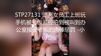 STP27131 漂亮女员工上班玩手机被老板监控拍到被叫到办公室接受老板的肉棒惩罚 -小允儿