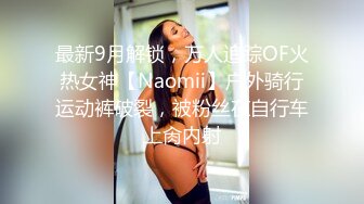 最新9月解锁，万人追踪OF火热女神【Naomii】户外骑行运动裤破裂，被粉丝在自行车上肏内射