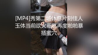 [MP4]秀第二场休息片刻佳人玉体当前欲火重燃再度啪啪暴插蜜穴