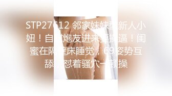 STP27612 邻家妹妹型新人小妞！自慰炮友进来要操逼！闺蜜在隔壁床睡觉，69姿势互舔，怼着骚穴一顿操