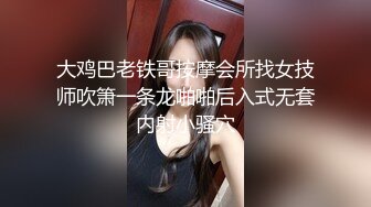 大鸡巴老铁哥按摩会所找女技师吹箫一条龙啪啪后入式无套内射小骚穴