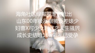 海角社区绿帽圈泄密流出❤️山东00年极品眼镜反差婊少妇曹X可少女时代之天生骚屄成长史结婚16w彩礼已受孕