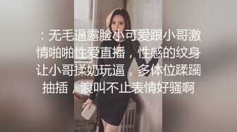 ：无毛逼露脸小可爱跟小哥激情啪啪性爱直播，性感的纹身让小哥揉奶玩逼，多体位蹂躏抽插，浪叫不止表情好骚啊