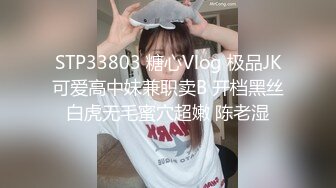 STP33803 糖心Vlog 极品JK可爱高中妹兼职卖B 开档黑丝白虎无毛蜜穴超嫩 陈老湿