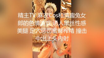 精主TV 麻衣Cos和情趣兔女郎的色情游戏 诱人黑丝性感美腿 足穴惩罚蜜臀榨精 撞击中出上头内射