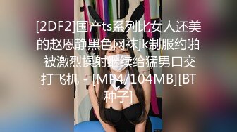 [2DF2]国产ts系列比女人还美的赵恩静黑色网袜jk制服约啪 被激烈操射继续给猛男口交打飞机 - [MP4/104MB][BT种子]