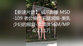 【新速片遞】 猫爪影像 MSD-109 老公偷吃开腿求操-美乳少妇的报复-菜菜[856M/MP4/27:17]