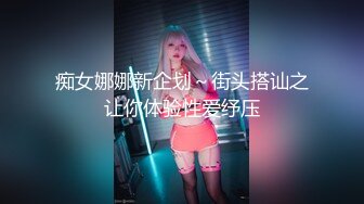 痴女娜娜新企划～街头搭讪之让你体验性爱纾压