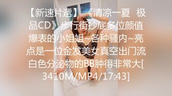 【新速片遞】 《清凉一夏✅极品CD》步行街抄底多位颜值爆表的小姐姐~各种骚内~亮点是一位金发美女真空出门流白色分泌物的BB肿得非常大[3410M/MP4/17:43]