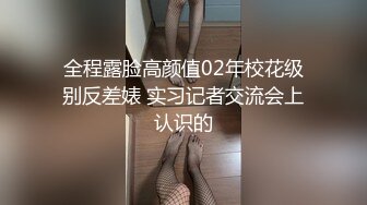 全程露脸高颜值02年校花级别反差婊 实习记者交流会上认识的