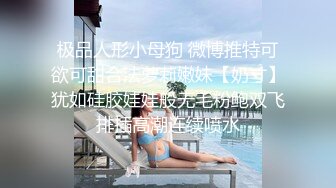 极品人形小母狗 微博推特可欲可甜合法萝莉嫩妹【奶寸】犹如硅胶娃娃般无毛粉鲍双飞排插高潮连续喷水