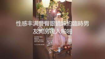 性感丰满豐臀眼鏡妹約臨時男友開房後入啪啪