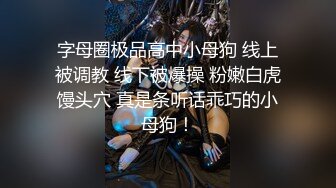 字母圈极品高中小母狗 线上被调教 线下被爆操 粉嫩白虎馒头穴 真是条听话乖巧的小母狗！