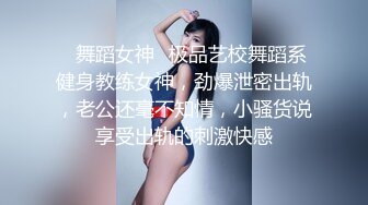 ✿舞蹈女神✿极品艺校舞蹈系健身教练女神，劲爆泄密出轨，老公还毫不知情，小骚货说享受出轨的刺激快感