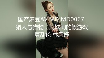 国产麻豆AV MD MD0067 猎人与猎物，兄妹间的假游戏真乱伦 林思妤