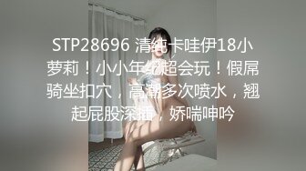 STP28696 清纯卡哇伊18小萝莉！小小年纪超会玩！假屌骑坐扣穴，高潮多次喷水，翘起屁股深插，娇喘呻吟