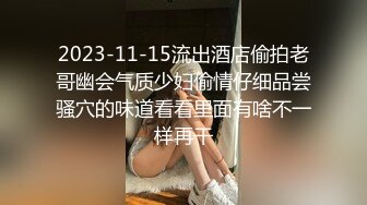 2023-11-15流出酒店偷拍老哥幽会气质少妇偷情仔细品尝骚穴的味道看看里面有啥不一样再干