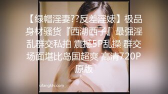 【绿帽淫妻??反差淫婊】极品身材骚货『西湖西子』最强淫乱群交私拍 震撼5P乱操 群交场面堪比岛国超爽 高清720P原版